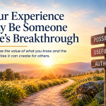 Your Experience May Be Someone Else’s Breakthrough